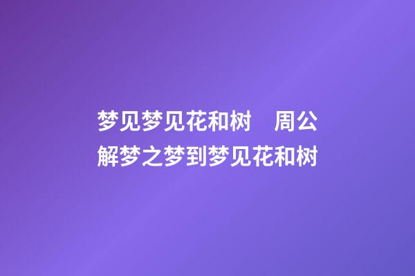 梦见梦见花和树　周公解梦之梦到梦见花和树